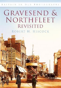 Robert H Hiscock - Gravesend and Northfleet Revisited: Britain in Old Photographs - 9780752450438 - V9780752450438