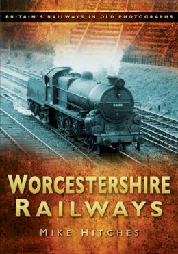 Mike Hitches - Worcestershire Railways: Britain´s Railways in Old Photographs - 9780752450575 - V9780752450575