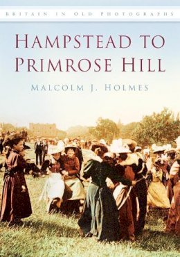Malcolm Holmes - Hampstead to Primrose Hill: Britain in Old Photographs - 9780752451206 - V9780752451206