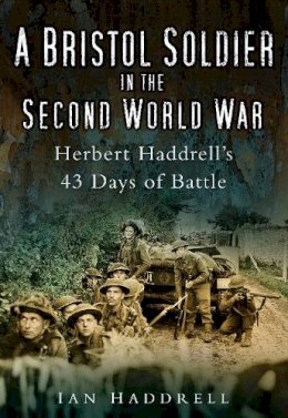 Ian Haddrell - A Bristol Soldier in the Second World War: Hebert Haddrell´s 43 Days of Battle - 9780752451695 - V9780752451695