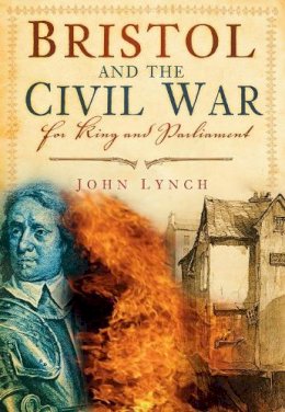 Dr John Lynch - Bristol and the Civil War: For King and Parliament - 9780752452142 - V9780752452142