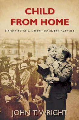 John Wright - Child From Home: Memories of a North Country Evacuee - 9780752452296 - V9780752452296