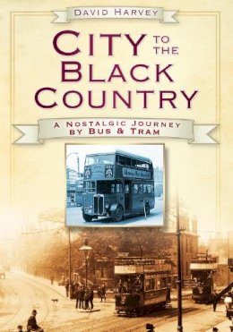 Distinguished Profess David Harvey - City to the Black Country: A Nostalgic Journey by Bus and Tram - 9780752452975 - V9780752452975