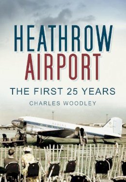 Charles Woodley - Heathrow Airport: The First 25 Years - 9780752453002 - V9780752453002
