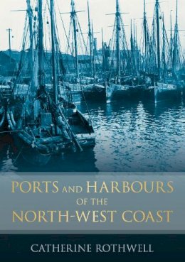 Catherine Rothwell - Ports and Harbours of the North-West Coast - 9780752453088 - V9780752453088