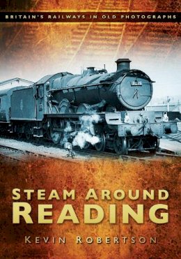 Kevin Robertson - Steam Around Reading: Britain´s Railways in Old Photographs - 9780752453309 - V9780752453309