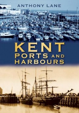 Anthony Lane: - Kent Ports and Harbours - 9780752453637 - V9780752453637
