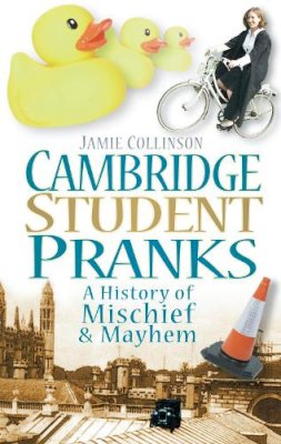 Jamie Collinson - Cambridge Student Pranks: A History of Mischief and Mayhem - 9780752453958 - V9780752453958