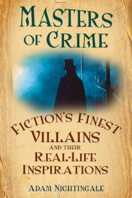 Adam Nightingale - Masters of Crime: Fiction´s Finest Villains and Their Real-Life Inspirations - 9780752454184 - V9780752454184