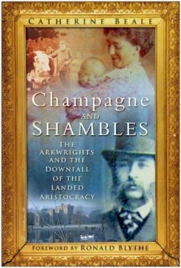 Catherine Beale - Champagne and Shambles: The Arkwrights and the Country House in Crisis - 9780752454351 - V9780752454351