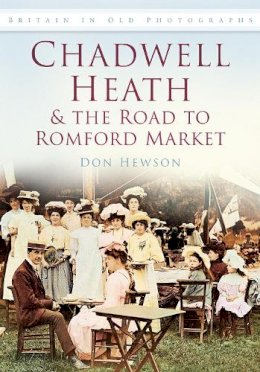 Don Hewson - Chadwell Heath and the Road to Romford Market: Britain in Old Photographs - 9780752454689 - V9780752454689