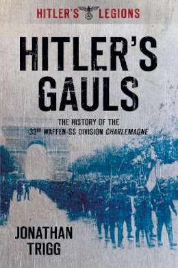 Jonathan Trigg - Hitler´s Gauls: The History of the 33rd Waffen-SS Division Charlemagne - 9780752454764 - V9780752454764