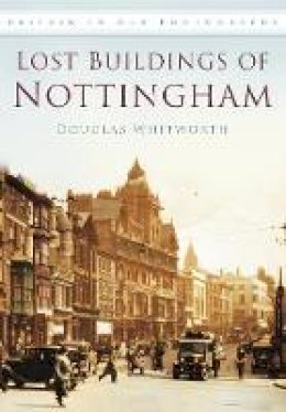 Douglas Whitworth - Lost Buildings of Nottingham: Britain in Old Photographs - 9780752454870 - V9780752454870