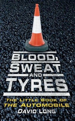 David Long - Blood, Sweat and Tyres: The Little Book of the Automobile - 9780752454887 - V9780752454887