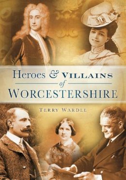 Terry Wardle - Heroes and Villains of Worcestershire - 9780752455150 - V9780752455150