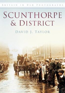 David J Taylor - Scunthorpe and District: Britain in Old Photographs - 9780752455235 - V9780752455235