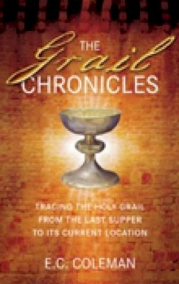 E C Coleman - The Grail Chronicles: Tracing the Holy Grail from the Last Supper to Its Current Location - 9780752455327 - V9780752455327