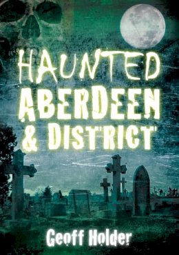 Geoff Holder - Haunted Aberdeen and District - 9780752455334 - V9780752455334