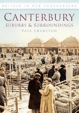 Paul Crampton - Canterbury: Suburbs and Surroundings: Britain in Old Photographs - 9780752455723 - V9780752455723