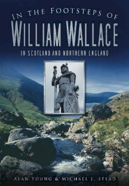 Alan Young - In the Footsteps of William Wallace: In Scotland and Northern England - 9780752456386 - V9780752456386
