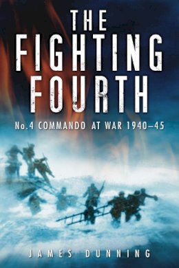 James Dunning - The Fighting Fourth: No. 4 Commando at War 1940-45 - 9780752457093 - V9780752457093
