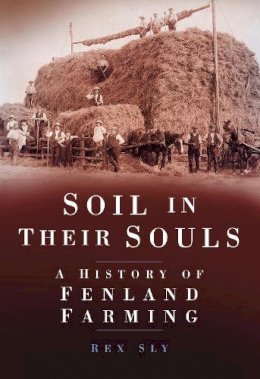 Rex Sly - Soil in their Souls: A History of Fenland Farming - 9780752457338 - V9780752457338