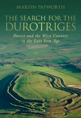 Martin Papworth - The Search for the Durotriges: Dorset and the West Country in the Late Iron Age - 9780752457376 - V9780752457376
