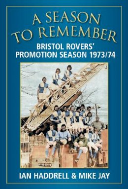 Ian Haddrell - A Season to Remember 1973/74: Bristol Rovers´ Promotion Season - 9780752458328 - V9780752458328