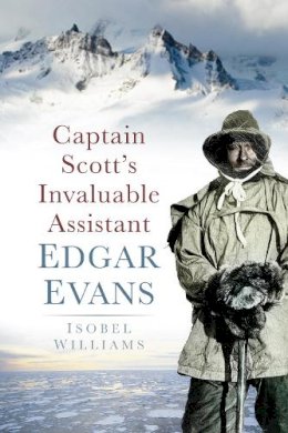 Isobel Williams - Captain Scott´s Invaluable Assistant: Edgar Evans - 9780752458458 - V9780752458458