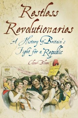 C. Bloom - Restless Revolutionaries: A History of Britain´s Fight for a Republic - 9780752458564 - V9780752458564