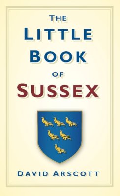 David Arscott - The Little Book of Sussex - 9780752458717 - V9780752458717