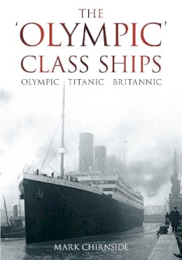 Mark Chirnside - The ´Olympic´ Class Ships: Olympic, Titanic, Britannic - 9780752458953 - V9780752458953