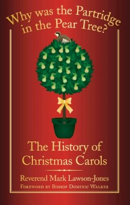 Revd Mark Lawson-Jones - Why Was the Partridge in the Pear Tree?: The History of Christmas Carols - 9780752459578 - 9780752459578