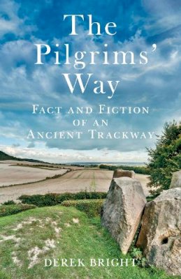 Derek Bright - The Pilgrims´ Way: Fact and Fiction of an Ancient Trackway - 9780752460857 - V9780752460857
