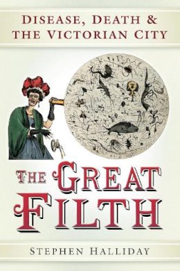 Stephen Halliday - The Great Filth: Disease, Death and the Victorian City - 9780752461755 - V9780752461755