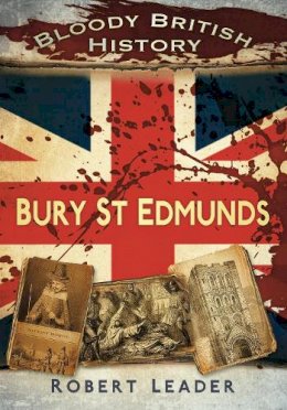 Robert Leader - Bloody British History: Bury St Edmunds - 9780752462875 - V9780752462875