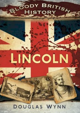 Douglas Wynn - Bloody British History: Lincoln - 9780752462899 - V9780752462899