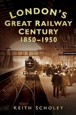 Keith Scholey - London´s Great Railway Century 1850-1950 - 9780752462912 - V9780752462912