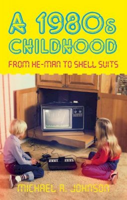 Michael A. Johnson - A 1980s Childhood: From He-Man to Shell Suits - 9780752463377 - 9780752463377
