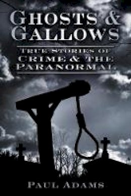 Paul Adams - Ghosts & Gallows: True Stories of Crime & the Paranormal - 9780752463391 - V9780752463391