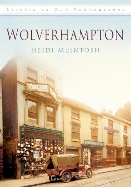 Heidi Mcintosh - Wolverhampton: Britain in Old Photographs - 9780752463568 - V9780752463568
