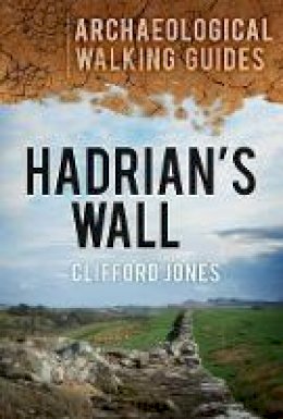Clifford Jones - Hadrian´s Wall: Archaeological Walking Guides - 9780752463612 - V9780752463612