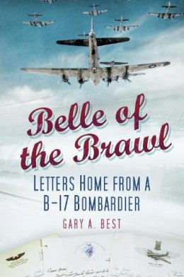 Gary A Best - Belle of the Brawl: Letters Home from a B-17 Bombardier - 9780752464688 - V9780752464688