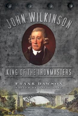 Frank Dawson - John Wilkinson: King of the Ironmasters - 9780752464817 - V9780752464817