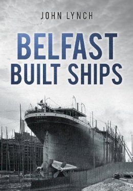 John Lynch - Belfast Built Ships - 9780752465395 - V9780752465395
