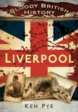 Ken Pye - Bloody British History: Liverpool - 9780752465517 - V9780752465517