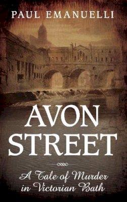Paul Emanuelli - Avon Street: A Tale of Murder in Victorian Bath - 9780752465548 - V9780752465548