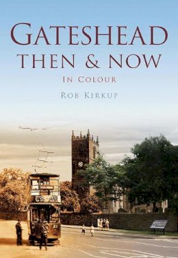 Rob Kirkup - Gateshead Then & Now - 9780752465678 - V9780752465678