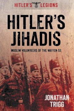 Jonathan Trigg - Hitler´s Jihadis: Muslim Volunteers of the Waffen-SS - 9780752465869 - V9780752465869