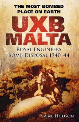 S A M Hudson - UXB Malta: Royal Engineers Bomb Disposal 1940-44: The Most Bombed Place on Earth - 9780752466194 - V9780752466194